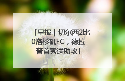 早报｜切尔西2比0洛杉矶FC，德拉普首秀送助攻